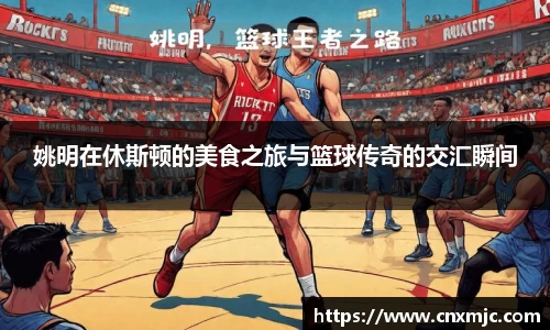 姚明在休斯顿的美食之旅与篮球传奇的交汇瞬间