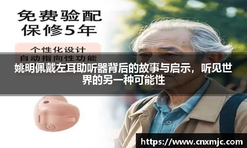 姚明佩戴左耳助听器背后的故事与启示，听见世界的另一种可能性