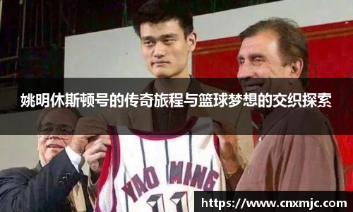 姚明休斯顿号的传奇旅程与篮球梦想的交织探索