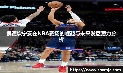凯德坎宁安在NBA赛场的崛起与未来发展潜力分析