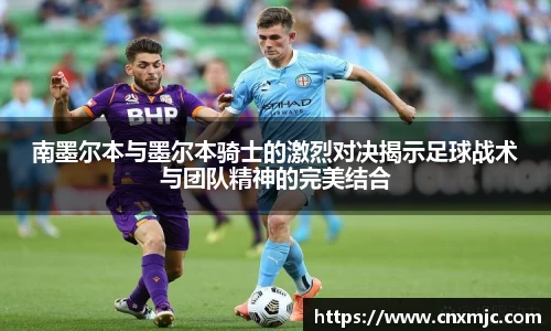 南墨尔本与墨尔本骑士的激烈对决揭示足球战术与团队精神的完美结合