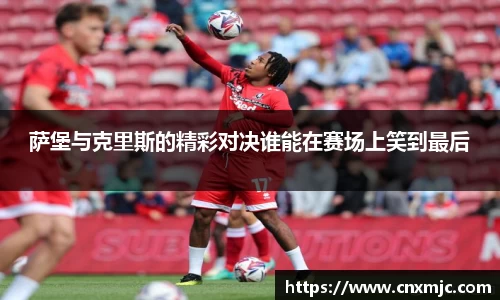 萨堡与克里斯的精彩对决谁能在赛场上笑到最后