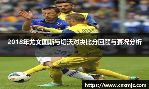 2018年尤文图斯与切沃对决比分回顾与赛况分析