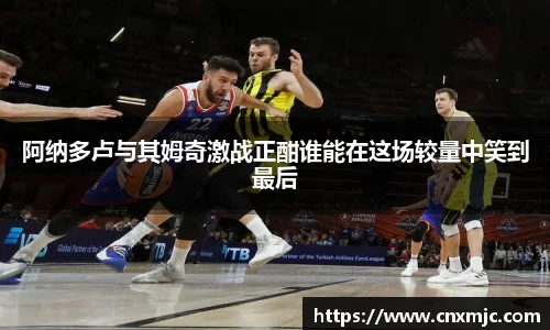 阿纳多卢与其姆奇激战正酣谁能在这场较量中笑到最后